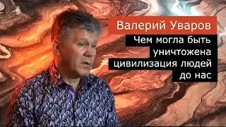 Чем могла быть уничтожена цивилизация людей до нас. Валерий Уваров