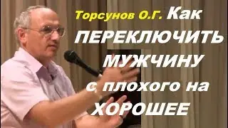 Торсунов О.Г. Как ПЕРЕКЛЮЧИТЬ МУЖЧИНУ с плохого на ХОРОШЕЕ