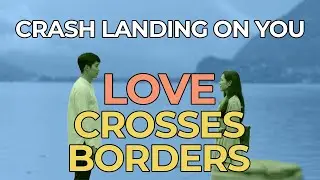 Crash Landing on You (사랑의 불시착) - How Love Crosses Borders