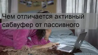 Чем отличается активный сабвуфер от пассивного
