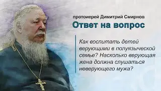 Как воспитать детей верующими в полуязыческой семье? Должна ли жена слушаться неверующего мужа?