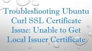 Troubleshooting Ubuntu Curl SSL Certificate Issue: Unable to Get Local Issuer Certificate