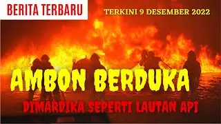 BARU SAJA TANGGAL 9 - 12- 2022, MALUKU AMBON SEPERTI LAUTAN API.|| semua Hangus.! #ambonterkini