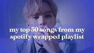 My top 50 songs from my spotify wrapped playlist