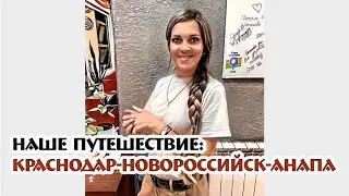 наше путешествие за детьми КРАСНОДАР-НОВОРОССИЙСК-АНАПА
