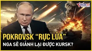 Pokrovsk “rực lửa”, Nga sẽ giành lại được Kursk? | Báo VietNamNet