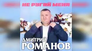 Дмитрий Романов - Не ругай меня