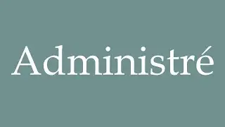 How to Pronounce ''Administré'' (Administered) Correctly in French