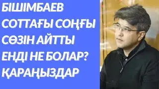 Бишімбаев соттағы соңғы сөзін айтты.