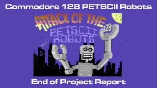 Commodore 128 Attack of the PETSCII Robots: End of Project Report
