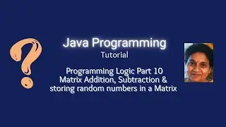 Lesson 57--Matrix Addition, Subtraction & Storing Random Numbers - Programming Logic Part 10