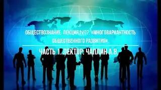 Обществознание. Лекция №7. «Многовариантность общественного развития». Часть 1. Лектор: Чаплин А.В.