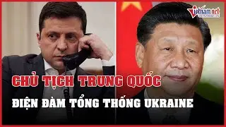Chủ tịch Trung Quốc điện đàm với Tổng thống Ukraine | Báo VietNamNet