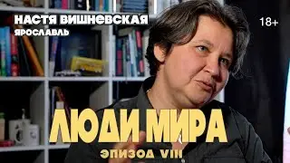 ЛЮДИ МИРА | эпизод 8 | Настя Вишневская, Ярославль 18+