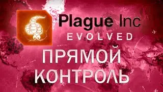 Plague Inc Evolved Прямой контроль / Assuming Direct Control