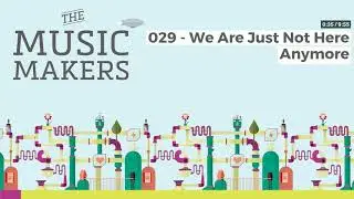 The Music Makers Podcast - 029 - We Are Just Not Here Anymore