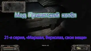 Сталкер. Мод Припятский котёл.21 серия, "Маршал, Верхолаз, свои вещи".