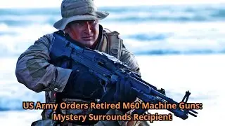 US Army Orders Retired M60 Machine Guns Mystery Surrounds Recipient