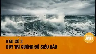 Thời tiết hôm nay 06/09: Bão số 3 duy trì cường độ siêu bão, hướng về Vịnh Bắc Bộ| Toàn cảnh 24h