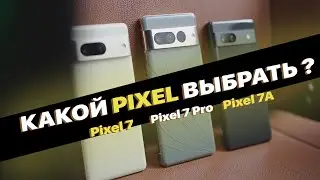 Какой Pixel выбрать? Pixel 7A vs Pixel 7 vs Pixel 7 Pro