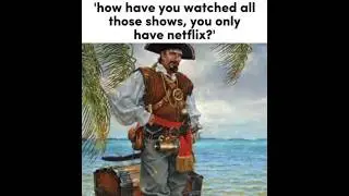 how have you watched all those shows, you only have netflix?’