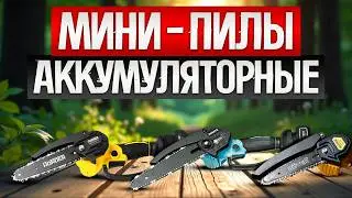 ТОП—5: Лучшие аккумуляторные цепные МИНИ ПИЛЫ (2025) || Рейтинг аккумуляторных мини пил
