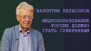 Недропользование России должно стать суверенным. Катасонов В.Ю.