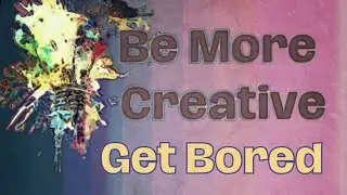 8. Be More Creative: Get Bored