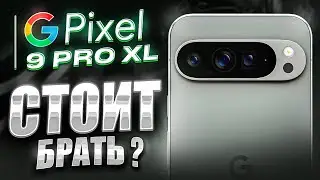 Google Pixel 9 Pro XL - ТОЧНО НЕ ДЛЯ ВСЕХ!