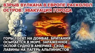 Взрыв вулкана расколол остров Европа Пожар Домбай Разрушение Британии США Оспа в Америке Сход лавины