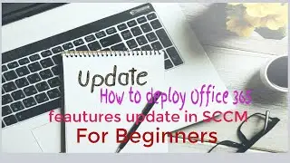 Deploy Office 365 Updates Using SCCM for Beginners