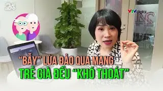 “Bẫy” lừa đảo qua mạng, trẻ già đều “khó thoát” | VTV24