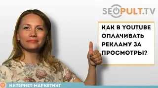 Реклама в YouTube, как оплачивать рекламу за просмотры? Реклама видео на youtube для бизнеса.