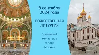 08.09.24. Прямая трансляция Божественной литургии из Сретенского монастыря города Москвы.