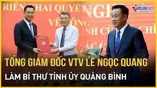 Tổng Giám đốc VTV Lê Ngọc Quang làm Bí thư Tỉnh ủy Quảng Bình | Báo VietNamNet