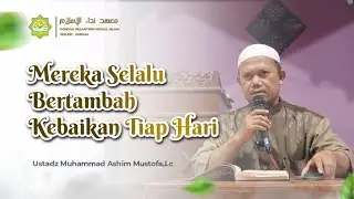 Mereka Selalu Bertambah Kebaikan Tiap Hari || Ustadz Muhammad Ashim Mustofa,Lc