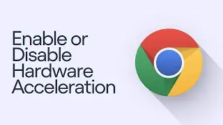 How to Enable or Disable Hardware Acceleration in Google Chrome [Step Guide]