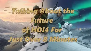 Talking About the Future of HOI4 for Just Over 8 Minutes