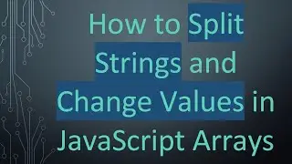 How to Split Strings and Change Values in JavaScript Arrays