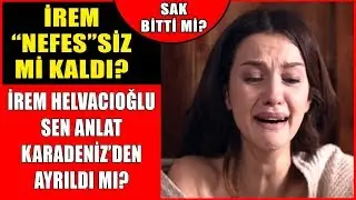 İrem Helvacıoğlu Sen Anlat Karadeniz'den Ayrıldı Mı? İrem Nefes'siz Mi Kaldı? Sak Bitti Mi?