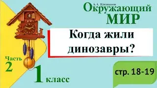 Когда жили динозавры? Окружающий мир. 1 класс, 2 часть. Учебник А. Плешаков стр. 18-19
