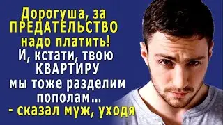 - За ПРЕДАТЕЛЬСТВО надо ПЛАТИТЬ, и твою КВАРТИРУ мы пополам РАЗДЕЛИМ! - сказал муж, уходя
