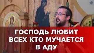 Господь любит всех, кто мучается в аду. Священник Игорь Сильченков