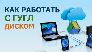 Как работать с гугл диском