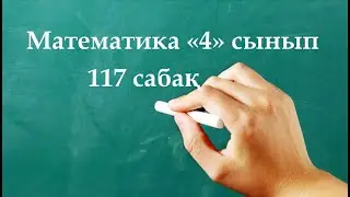 Математика 4 сынып 117 сабақ | ЕСЕП ҚҰРАСТЫРУ және шығару