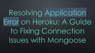 Resolving Application Error on Heroku: A Guide to Fixing Connection Issues with Mongoose