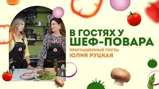 В ГОСТЯХ У ШЕФ-ПОВАРА | Юлия Руцкая