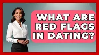 What Are Red Flags in Dating? | The Love Workshop