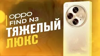 OPPO FIND N3 - ТЯЖЁЛЫЙ ЛЮКС! СТОИТ ЛИ ЕГО ПОКУПАТЬ?