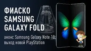 Фиаско Samsung Galaxy Fold, анонс Samsung Galaxy Note 10, выход новой PlayStation